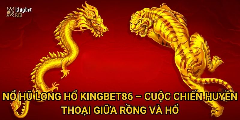Nổ hũ Long Hổ Kingbet86 – Cuộc chiến huyền thoại giữa rồng và hổ
