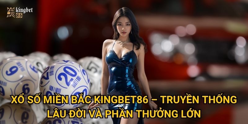 Xổ số miền Bắc Kingbet86 – Truyền thống lâu đời và phần thưởng lớn
