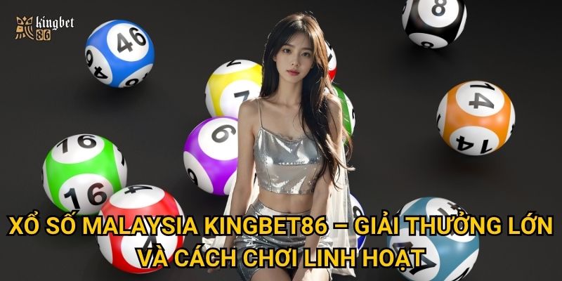 Xổ số Malaysia Kingbet86 – Giải thưởng lớn và cách chơi linh hoạt