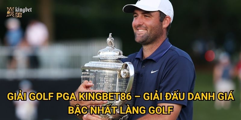 Giải golf PGA Kingbet86 – Giải đấu danh giá bậc nhất làng golf