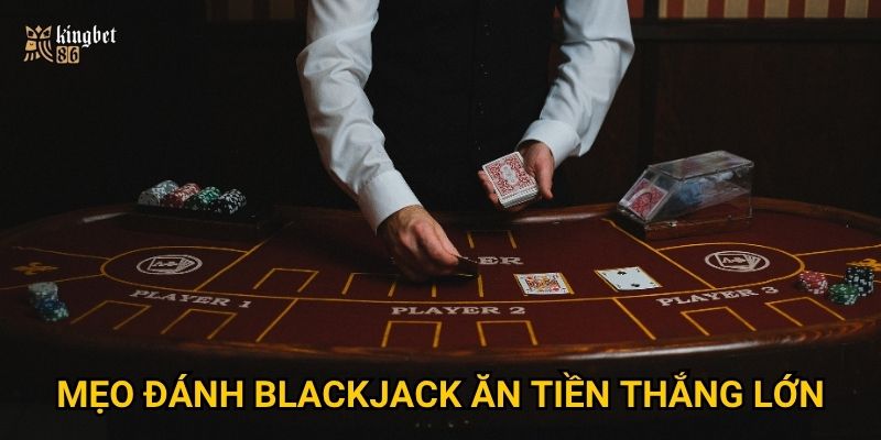 Mẹo đánh blackjack ăn tiền thắng lớn