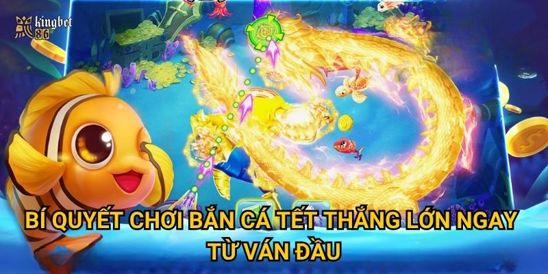 Bí quyết chơi Bắn cá Tết thắng lớn ngay từ ván đầu